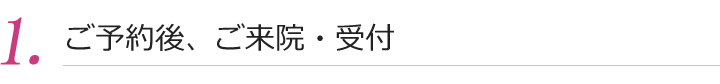 ご予約後、ご来院・受付