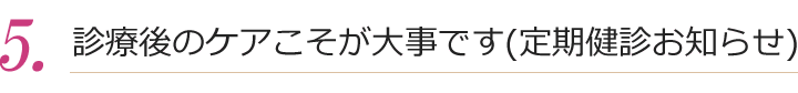 診療後のケアこそが大事です